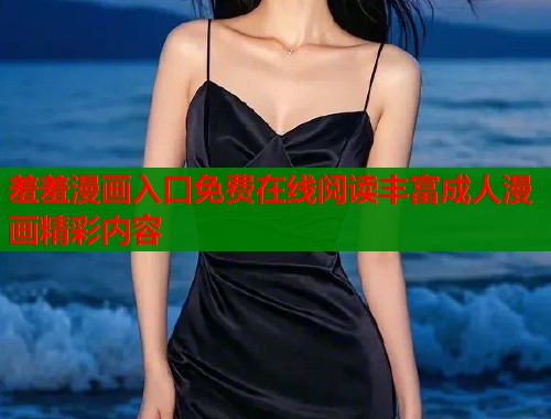 羞羞漫画入口免费在线阅读丰富成人漫画精彩内容