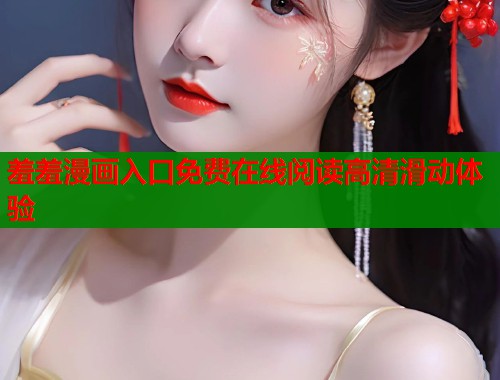羞羞漫画入口免费在线阅读高清滑动体验