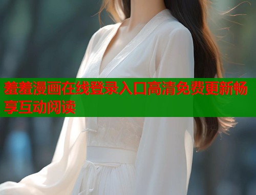 羞羞漫画在线登录入口高清免费更新畅享互动阅读