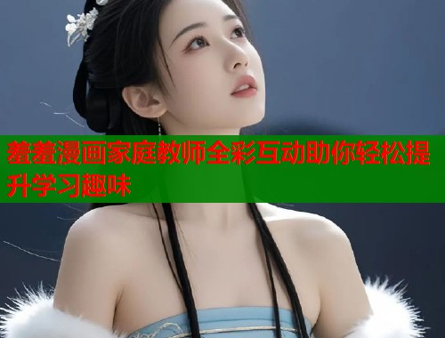 羞羞漫画家庭教师全彩互动助你轻松提升学习趣味