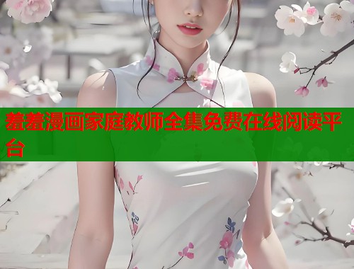 羞羞漫画家庭教师全集免费在线阅读平台