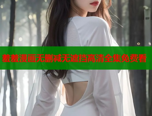 羞羞漫画无删减无遮挡高清全集免费看