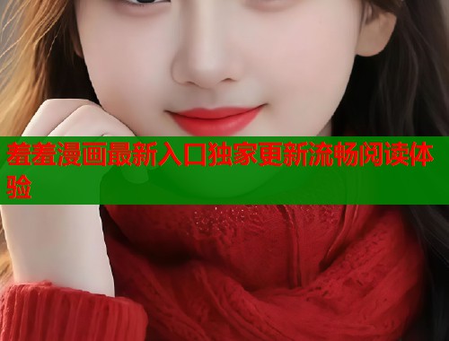 羞羞漫画最新入口独家更新流畅阅读体验