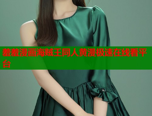 羞羞漫画海贼王同人黄漫极速在线看平台