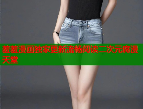 羞羞漫画独家更新流畅阅读二次元腐漫天堂