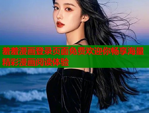 羞羞漫画登录页面免费欢迎你畅享海量精彩漫画阅读体验