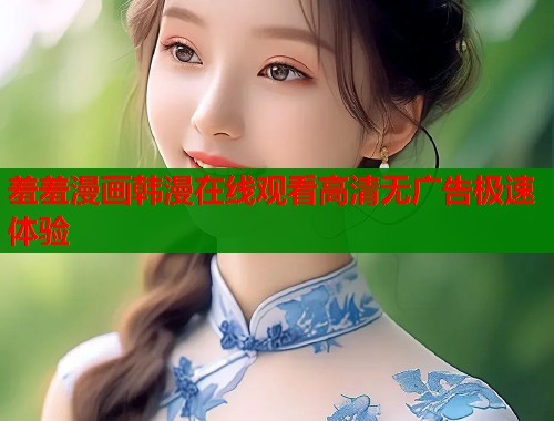 羞羞漫画韩漫在线观看高清无广告极速体验