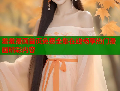 羞羞漫画首页免费全集在线畅享热门漫画精彩内容