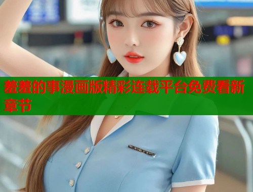 羞羞的事漫画版精彩连载平台免费看新章节