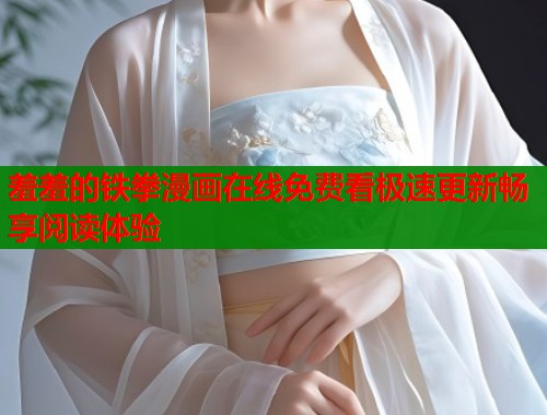 羞羞的铁拳漫画在线免费看极速更新畅享阅读体验