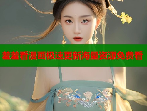 羞羞看漫画极速更新海量资源免费看