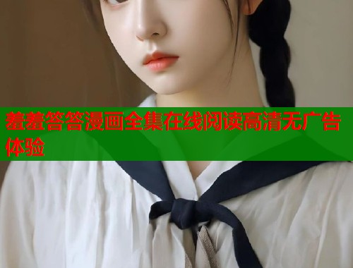 羞羞答答漫画全集在线阅读高清无广告体验