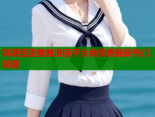 韩漫歪歪羞羞漫画平台免费看最新热门韩漫