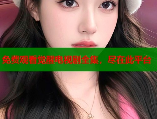 免费观看觉醒电视剧全集，尽在此平台