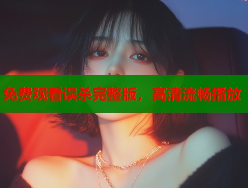 免费观看误杀完整版，高清流畅播放
