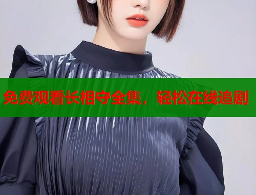 免费观看长相守全集，轻松在线追剧