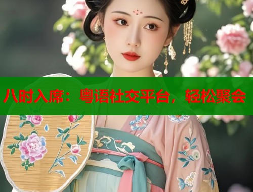 八时入席：粤语社交平台，轻松聚会
