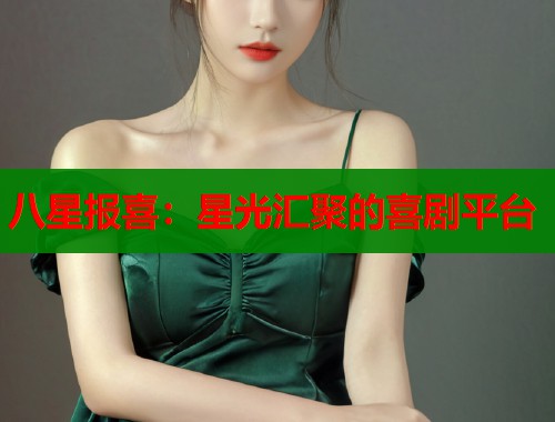 八星报喜：星光汇聚的喜剧平台