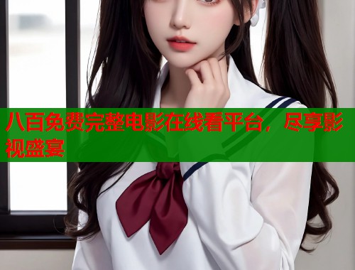 八百免费完整电影在线看平台，尽享影视盛宴