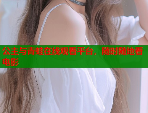 公主与青蛙在线观看平台，随时随地看电影