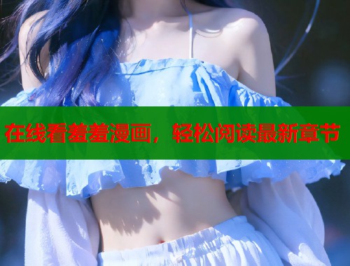 在线看羞羞漫画，轻松阅读最新章节