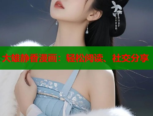 大雄静香漫画:轻松阅读、社交分享 大雄静香漫画:轻松阅读、社交分享