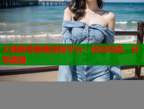 大雄静香羞羞漫画平台：轻松阅读、分享趣图