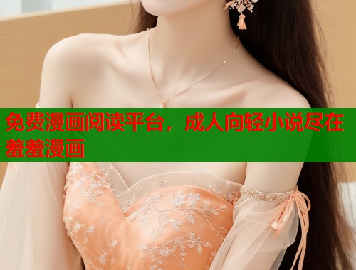 免费漫画阅读平台，成人向轻小说尽在羞羞漫画