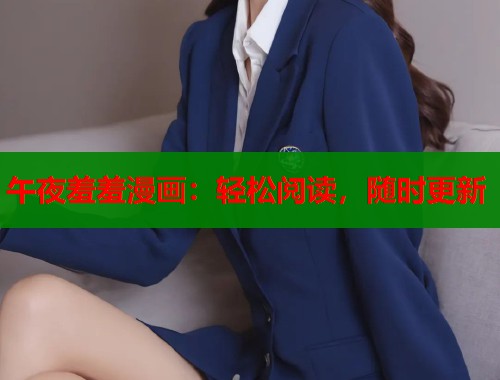 午夜羞羞漫画:轻松阅读,随时更新 午夜羞羞漫画:轻松阅读,随时更新