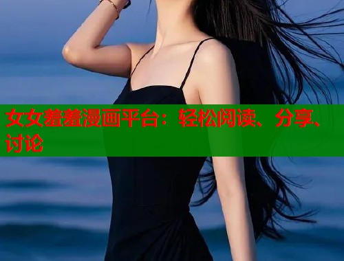 女女羞羞漫画平台：轻松阅读、分享、讨论