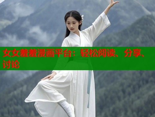 女女羞羞漫画平台:轻松阅读、分享、讨论 女女羞羞漫画平台:轻松阅读、分享、讨论
