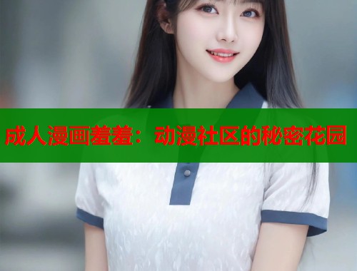 成人漫画羞羞：动漫社区的秘密花园