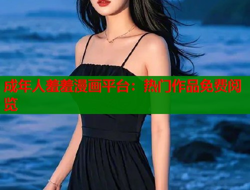 成年人羞羞漫画平台：热门作品免费阅览