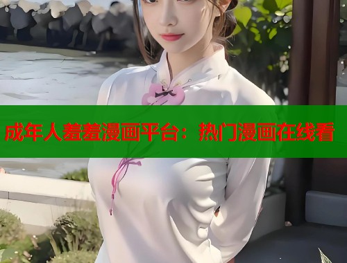 成年人羞羞漫画平台：热门漫画在线看