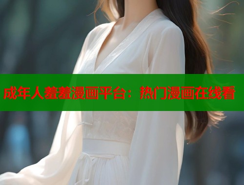 成年人羞羞漫画平台：热门漫画在线看