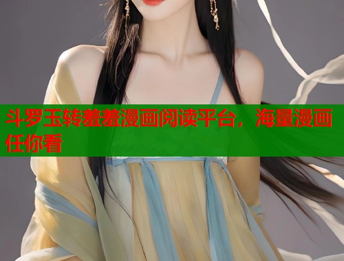 斗罗玉转羞羞漫画阅读平台,海量漫画任你看 斗罗玉转羞羞漫画阅读平台,海量漫画任你看
