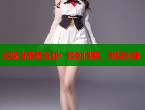 无遮挡羞羞漫画：轻松阅读、无限乐趣