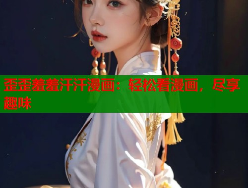 歪歪羞羞汗汗漫画：轻松看漫画，尽享趣味