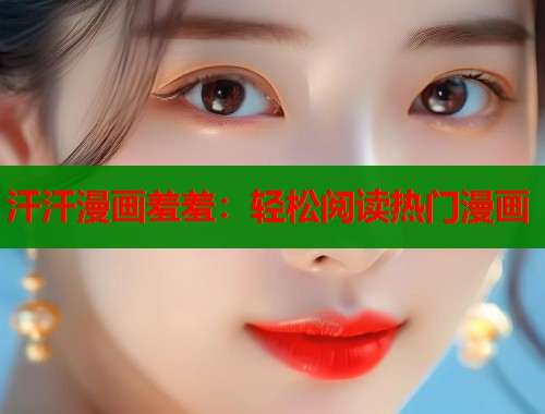 汗汗漫画羞羞：轻松阅读热门漫画