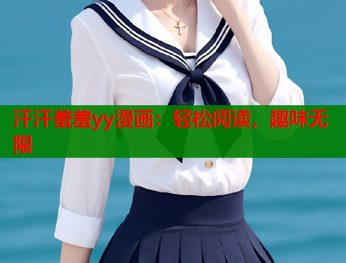 汗汗羞羞yy漫画:轻松阅读,趣味无限 汗汗羞羞yy漫画:轻松阅读,趣味无限