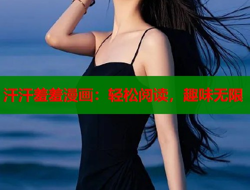 汗汗羞羞漫画:轻松阅读,趣味无限 汗汗羞羞漫画:轻松阅读,趣味无限