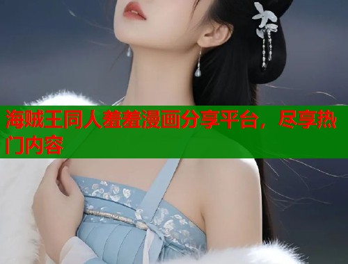 海贼王同人羞羞漫画分享平台，尽享热门内容