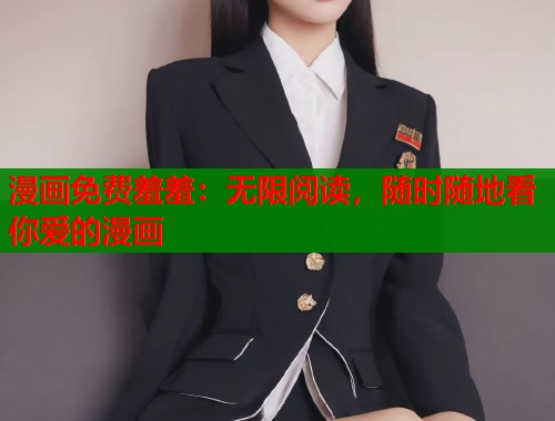 漫画免费羞羞：无限阅读，随时随地看你爱的漫画