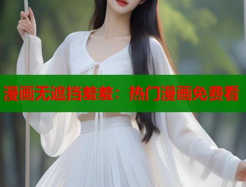 漫画无遮挡羞羞：热门漫画免费看