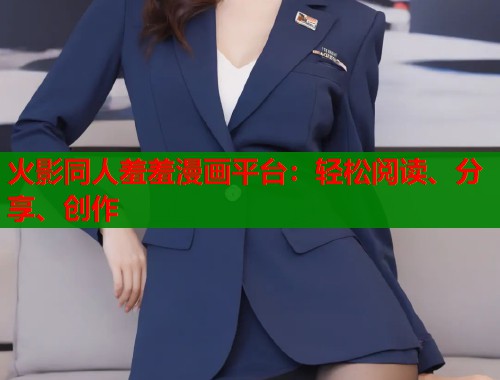 火影同人羞羞漫画平台:轻松阅读、分享、创作 火影同人羞羞漫画平台:轻松阅读、分享、创作