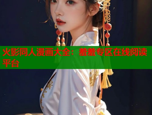火影同人漫画大全：羞羞专区在线阅读平台