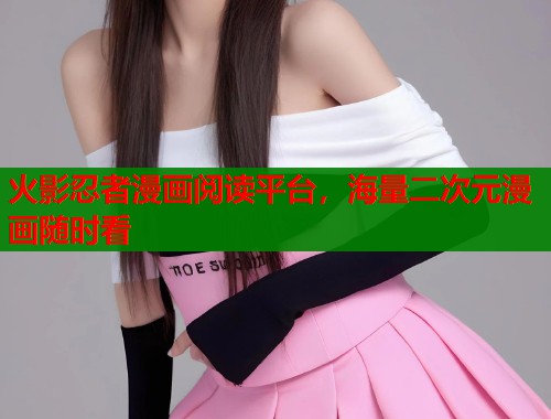 火影忍者漫画阅读平台，海量二次元漫画随时看