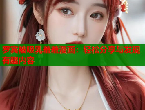 罗宾被吸乳羞羞漫画：轻松分享与发现有趣内容