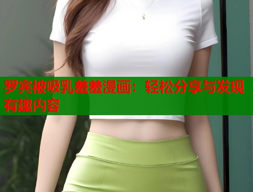 罗宾被吸乳羞羞漫画：轻松分享与发现有趣内容
