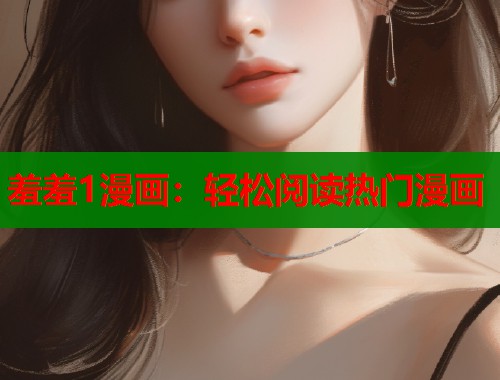 羞羞1漫画：轻松阅读热门漫画